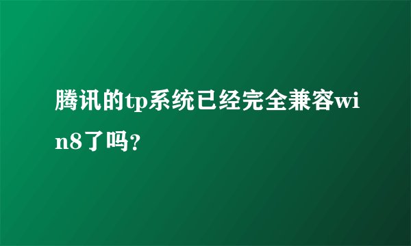 腾讯的tp系统已经完全兼容win8了吗？
