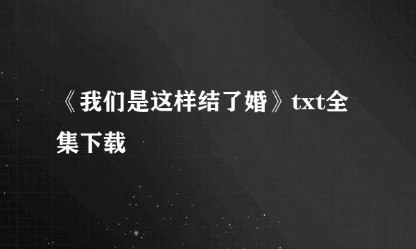《我们是这样结了婚》txt全集下载