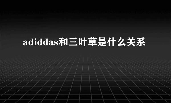 adiddas和三叶草是什么关系