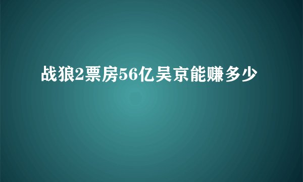 战狼2票房56亿吴京能赚多少