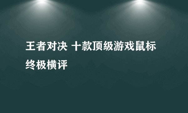王者对决 十款顶级游戏鼠标终极横评