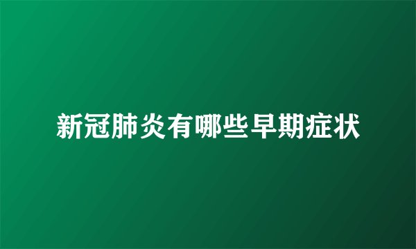 新冠肺炎有哪些早期症状