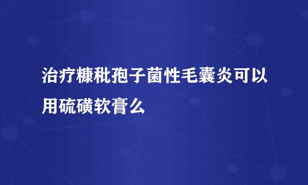 治疗糠秕孢子菌性毛囊炎可以用硫磺软膏么