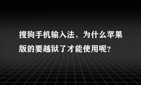 搜狗手机输入法，为什么苹果版的要越狱了才能使用呢？