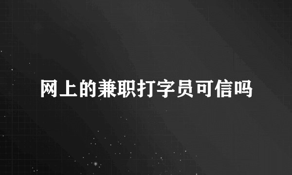 网上的兼职打字员可信吗