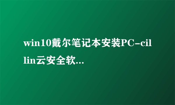 win10戴尔笔记本安装PC-cillin云安全软件有必要吗?