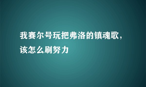 我赛尔号玩把弗洛的镇魂歌，该怎么刷努力