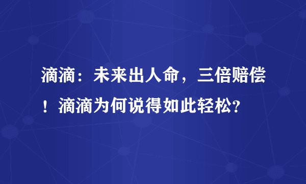滴滴：未来出人命，三倍赔偿！滴滴为何说得如此轻松？