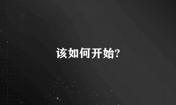 该如何开始?