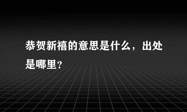 恭贺新禧的意思是什么，出处是哪里？