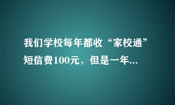 我们学校每年都收“家校通”短信费100元，但是一年下来总共收到不超过20条短信。