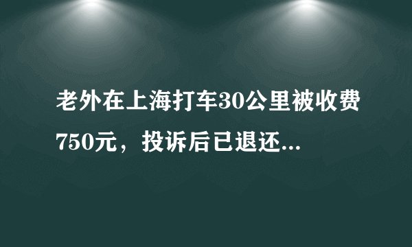 老外在上海打车30公里被收费750元，投诉后已退还，你怎么看？