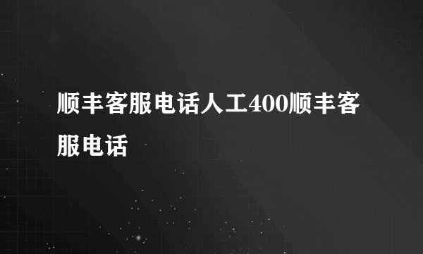 顺丰客服电话人工400顺丰客服电话