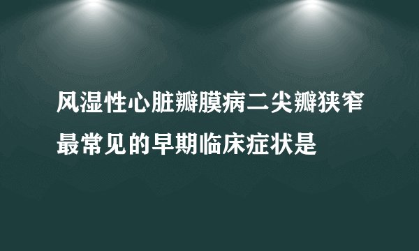 风湿性心脏瓣膜病二尖瓣狭窄最常见的早期临床症状是
