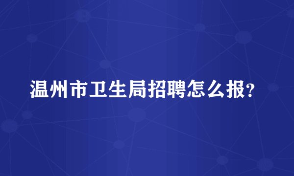 温州市卫生局招聘怎么报？