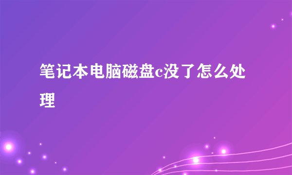 笔记本电脑磁盘c没了怎么处理