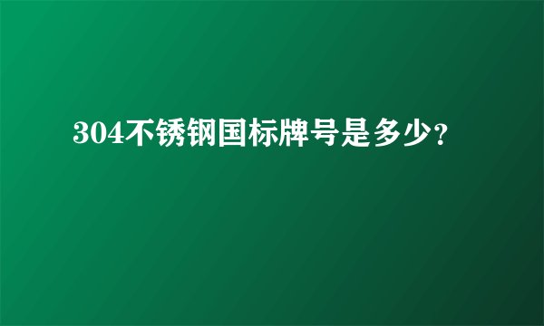 304不锈钢国标牌号是多少？