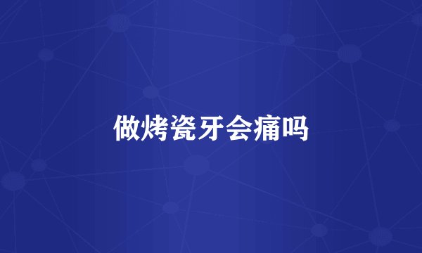 做烤瓷牙会痛吗