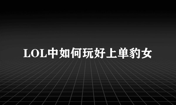 LOL中如何玩好上单豹女