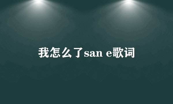 我怎么了san e歌词