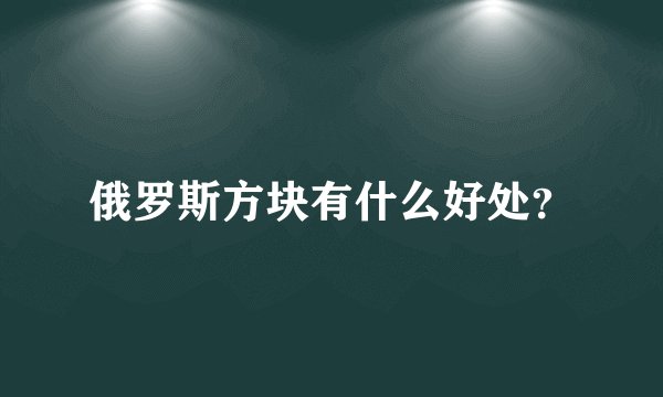 俄罗斯方块有什么好处？