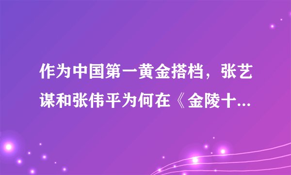 作为中国第一黄金搭档，张艺谋和张伟平为何在《金陵十三钗》之后闹翻？