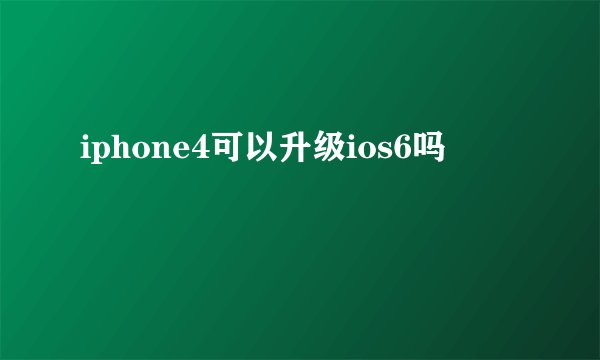 iphone4可以升级ios6吗