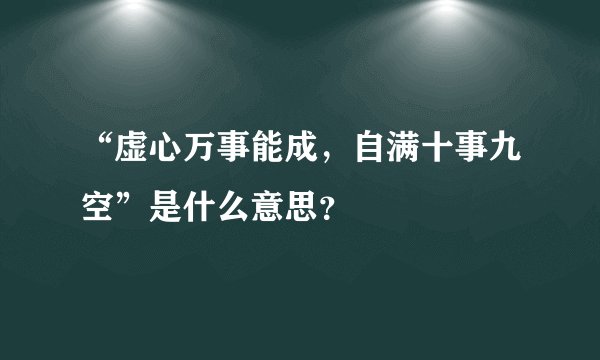 “虚心万事能成，自满十事九空”是什么意思？