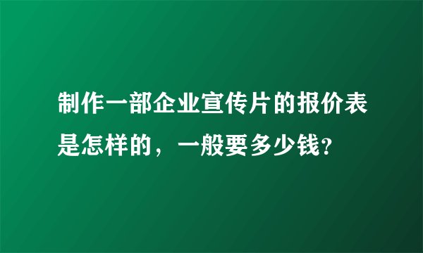 制作一部企业宣传片的报价表是怎样的，一般要多少钱？