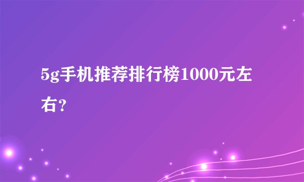 5g手机推荐排行榜1000元左右？