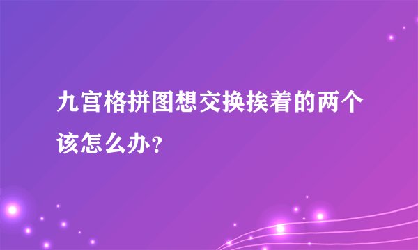 九宫格拼图想交换挨着的两个该怎么办？