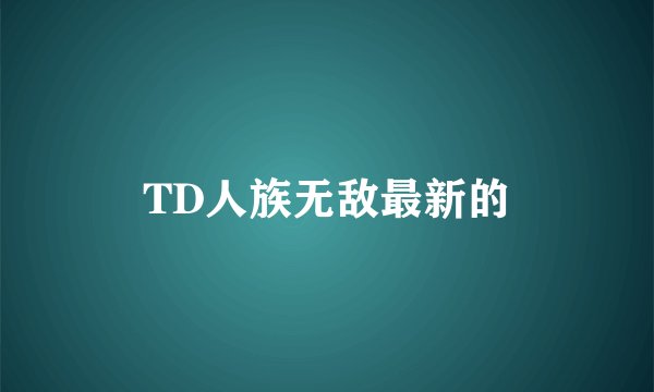TD人族无敌最新的