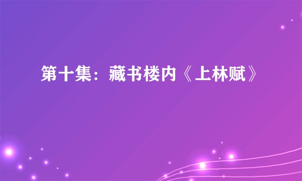 第十集：藏书楼内《上林赋》
