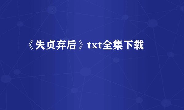 《失贞弃后》txt全集下载