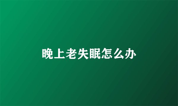 晚上老失眠怎么办