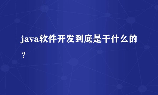 java软件开发到底是干什么的？