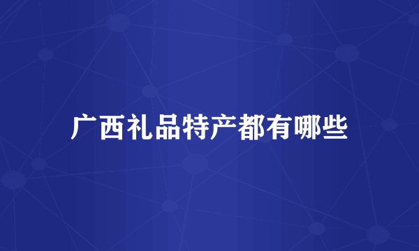 广西礼品特产都有哪些