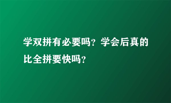 学双拼有必要吗？学会后真的比全拼要快吗？