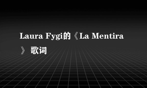 Laura Fygi的《La Mentira》 歌词