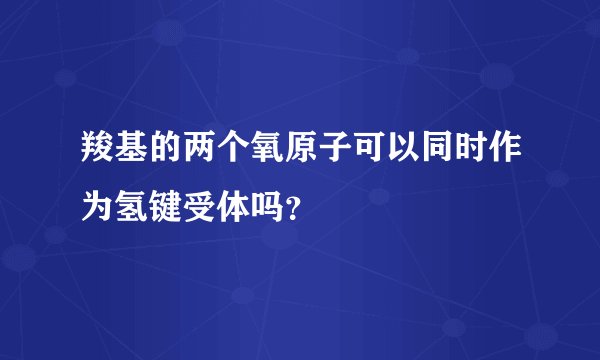 羧基的两个氧原子可以同时作为氢键受体吗？
