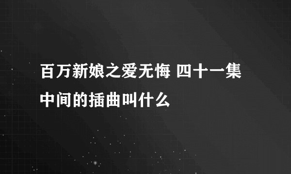 百万新娘之爱无悔 四十一集中间的插曲叫什么