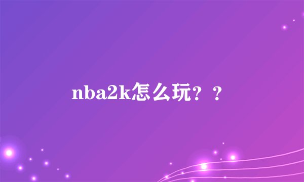 nba2k怎么玩？？