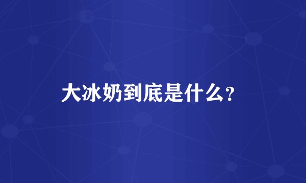 大冰奶到底是什么？