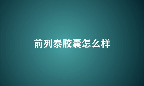 前列泰胶囊怎么样