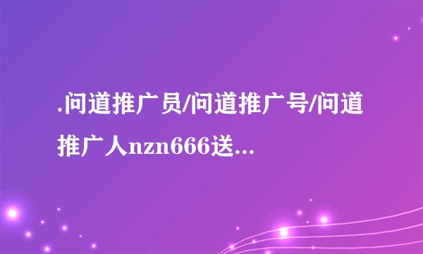 .问道推广员/问道推广号/问道推广人nzn666送什么礼包