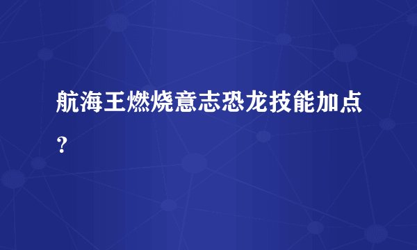 航海王燃烧意志恐龙技能加点？