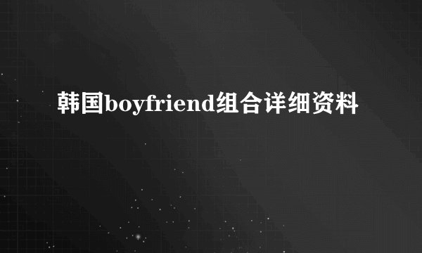 韩国boyfriend组合详细资料