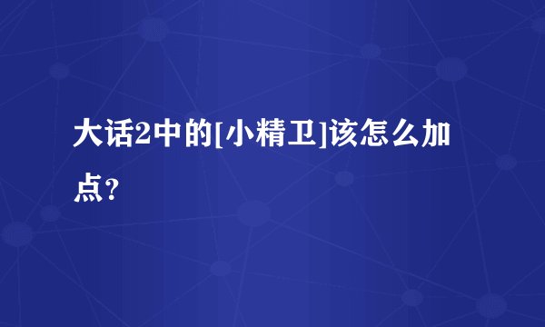 大话2中的[小精卫]该怎么加点？