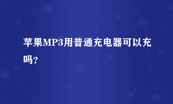 苹果MP3用普通充电器可以充吗？