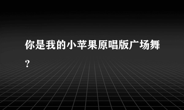 你是我的小苹果原唱版广场舞？